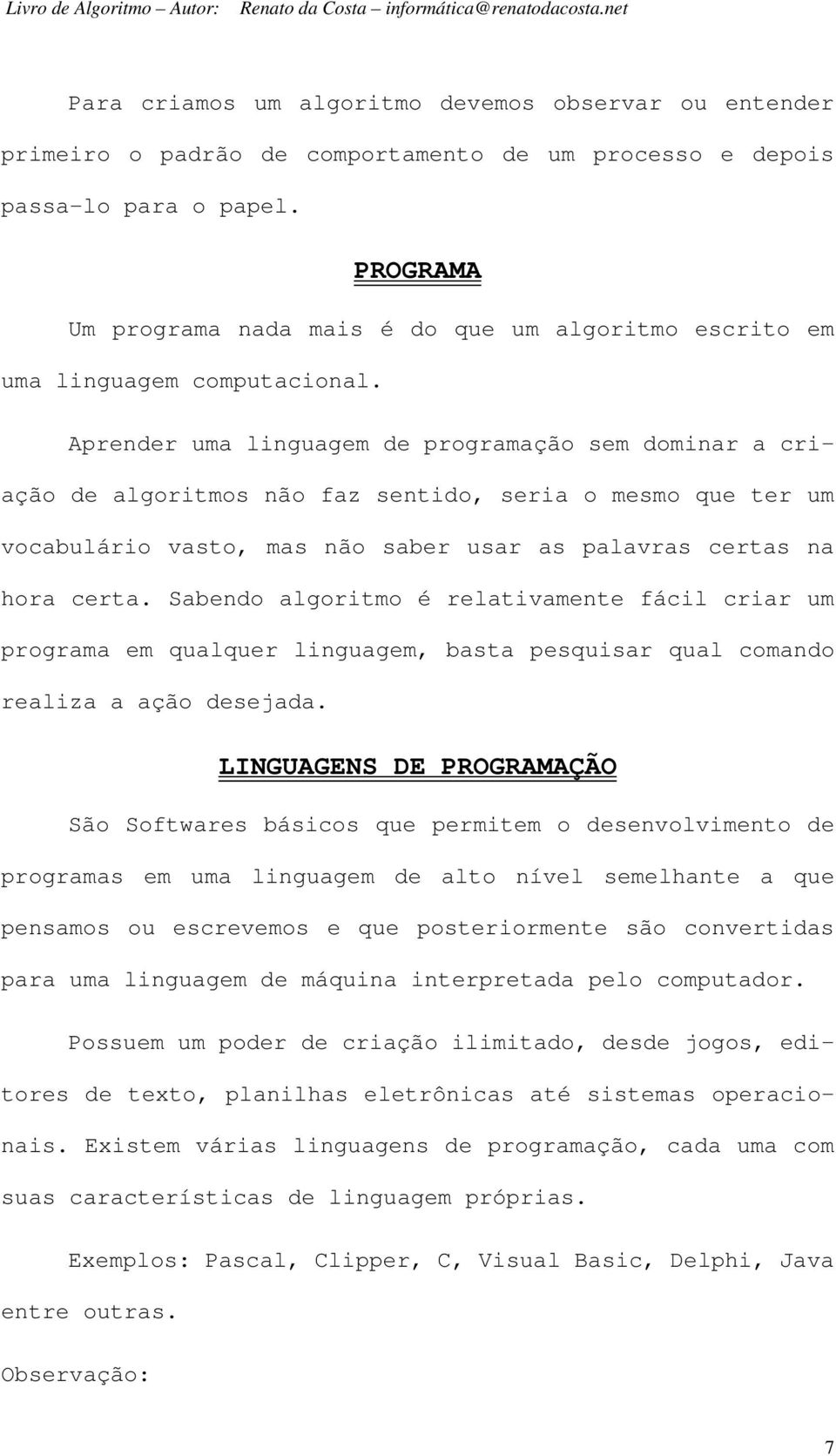 Aprender uma linguagem de programação sem dominar a criação de algoritmos não faz sentido, seria o mesmo que ter um vocabulário vasto, mas não saber usar as palavras certas na hora certa.