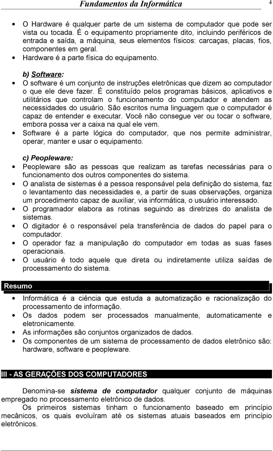 b) Software: O software é um conjunto de instruções eletrônicas que dizem ao computador o que ele deve fazer.