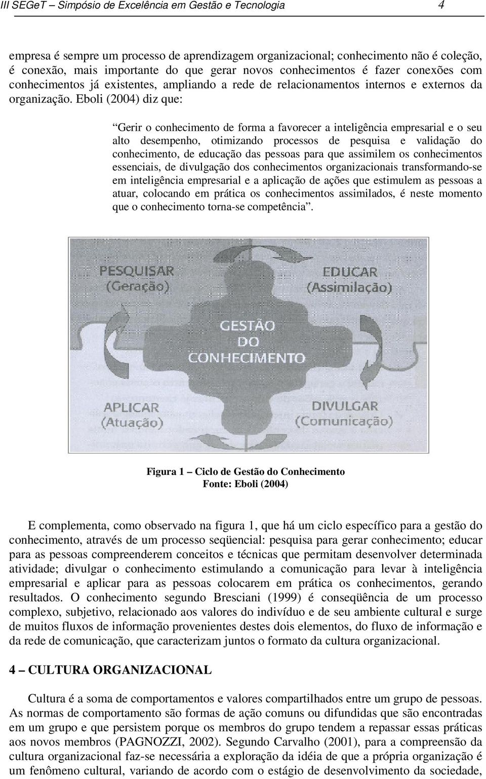 Eboli (2004) diz que: Gerir o conhecimento de forma a favorecer a inteligência empresarial e o seu alto desempenho, otimizando processos de pesquisa e validação do conhecimento, de educação das