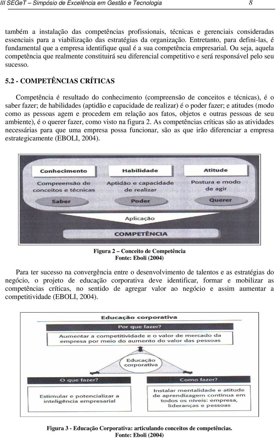 Ou seja, aquela competência que realmente constituirá seu diferencial competitivo e será responsável pelo seu sucesso. 5.