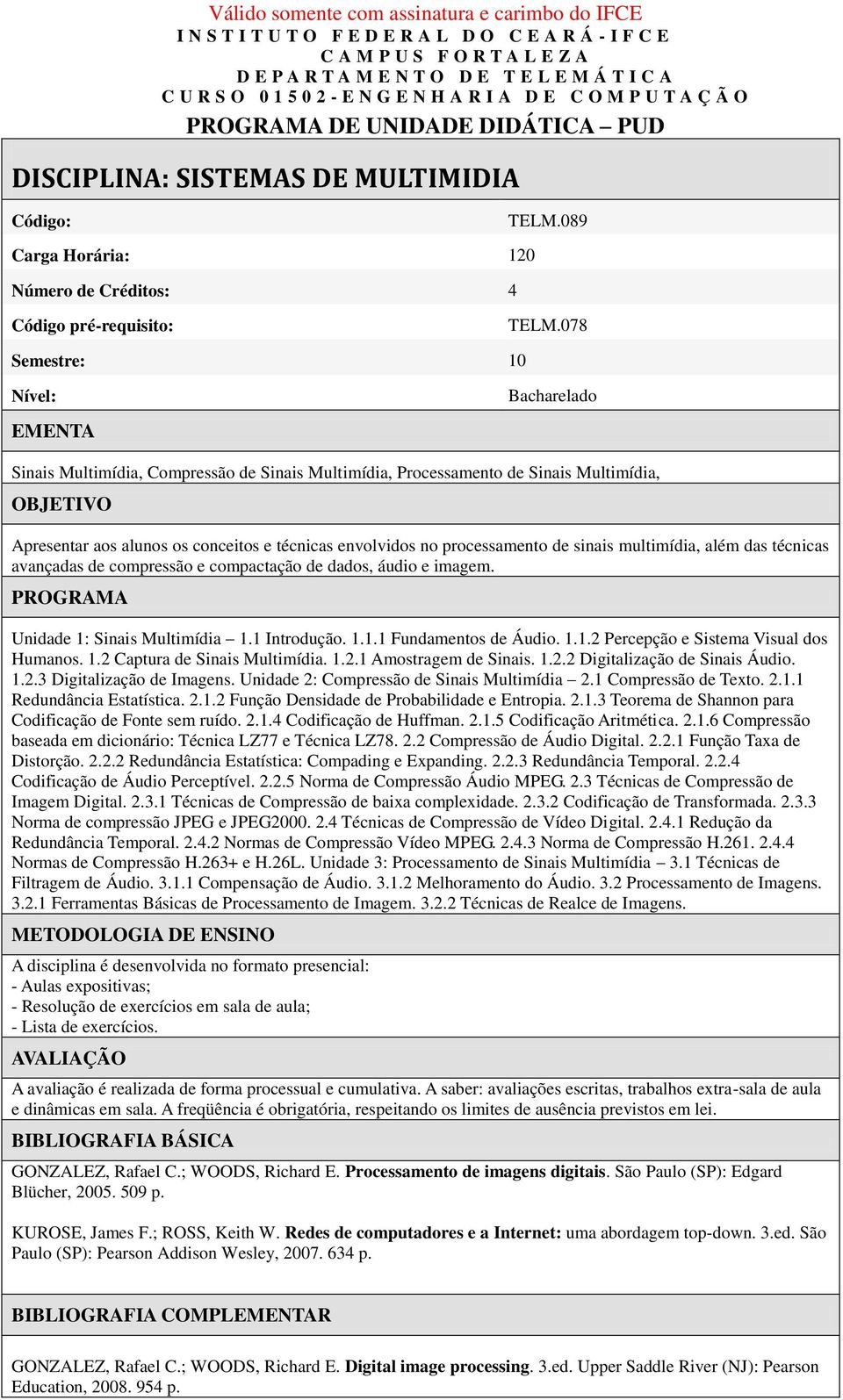 processamento de sinais multimídia, além das técnicas avançadas de compressão e compactação de dados, áudio e imagem. PROGRAMA Unidade 1: Sinais Multimídia 1.1 Introdução. 1.1.1 Fundamentos de Áudio.