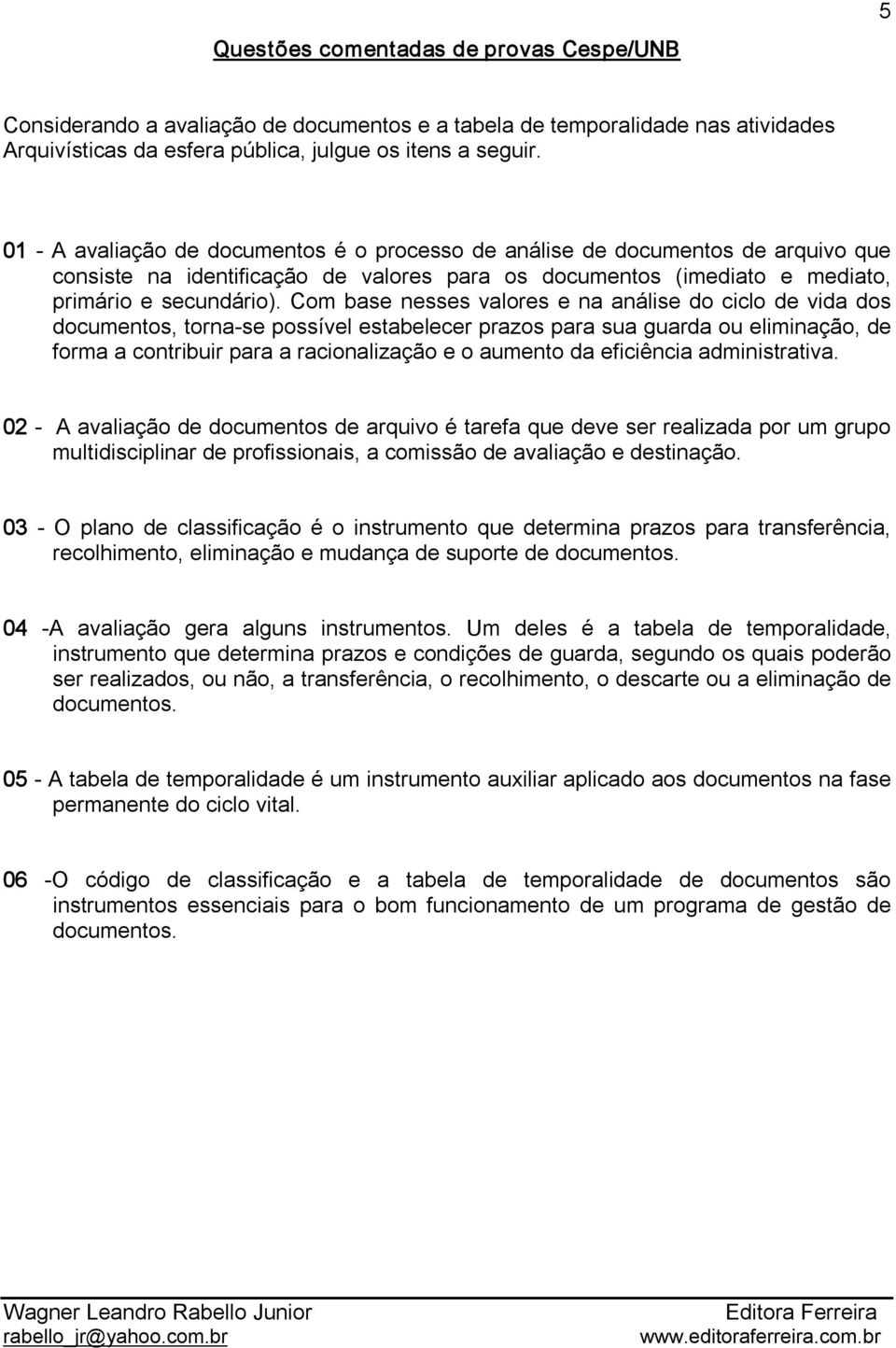 Com base nesses valores e na análise do ciclo de vida dos documentos, torna se possível estabelecer prazos para sua guarda ou eliminação, de forma a contribuir para a racionalização e o aumento da