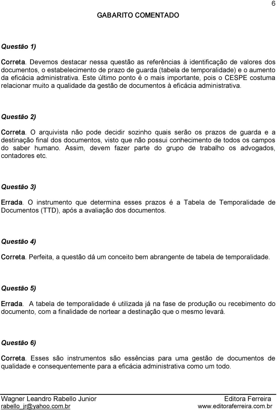 Este último ponto é o mais importante, pois o CESPE costuma relacionar muito a qualidade da gestão de documentos à eficácia administrativa. Questão 2) Correta.