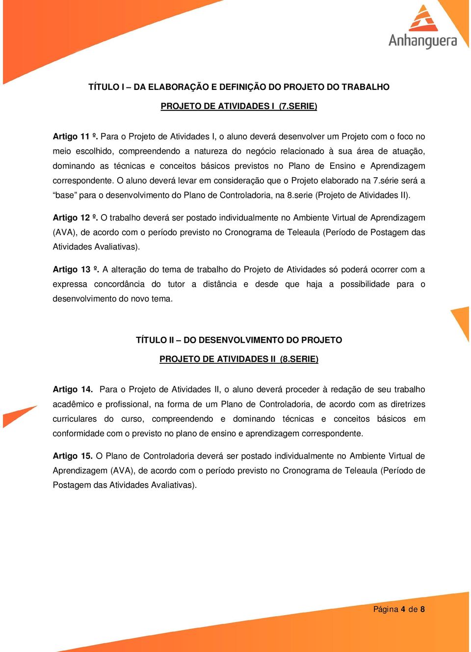 conceitos básicos previstos no Plano de Ensino e Aprendizagem correspondente. O aluno deverá levar em consideração que o Projeto elaborado na 7.