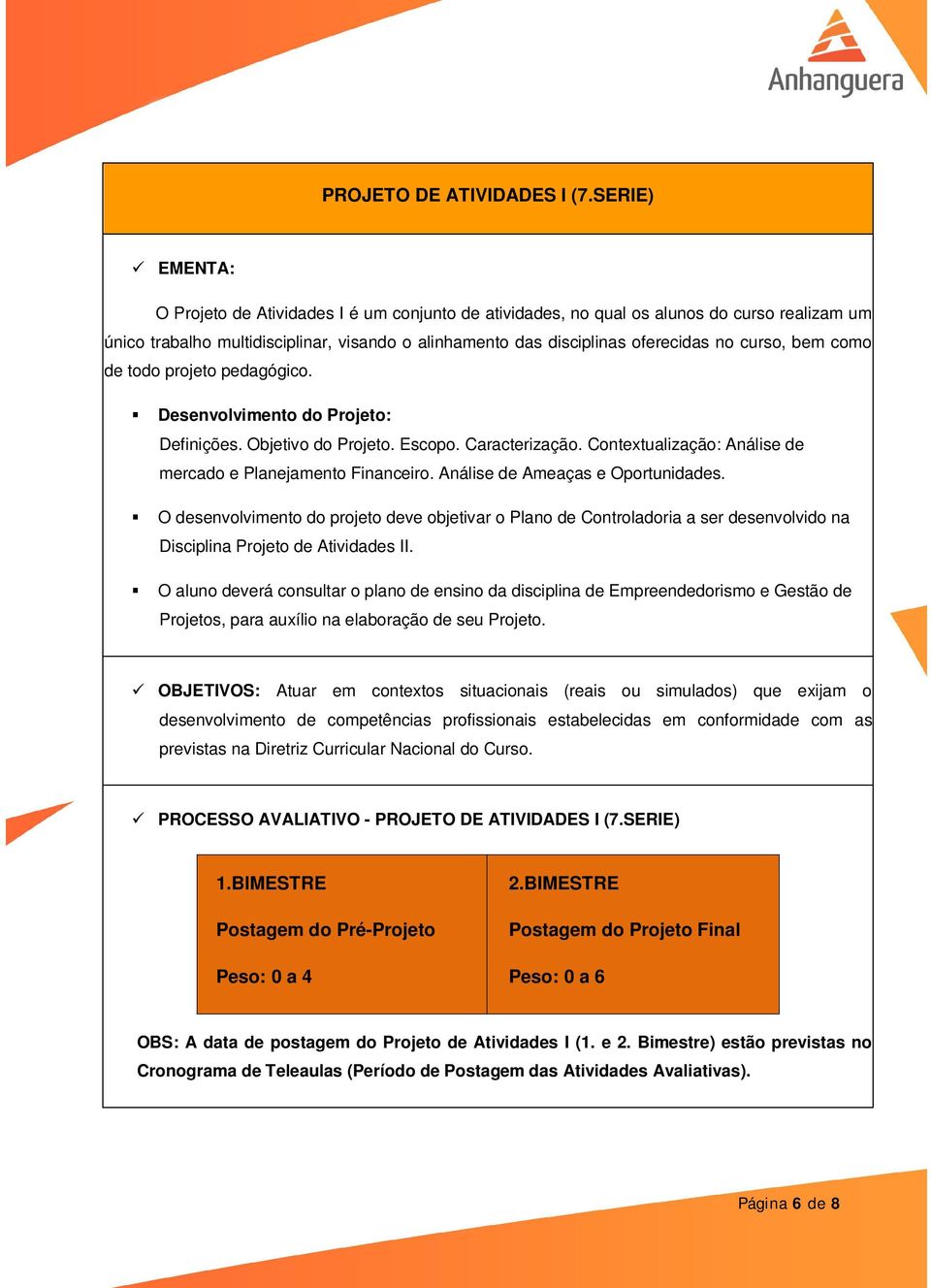 curso, bem como de todo projeto pedagógico. Desenvolvimento do Projeto: Definições. Objetivo do Projeto. Escopo. Caracterização. Contextualização: Análise de mercado e Planejamento Financeiro.