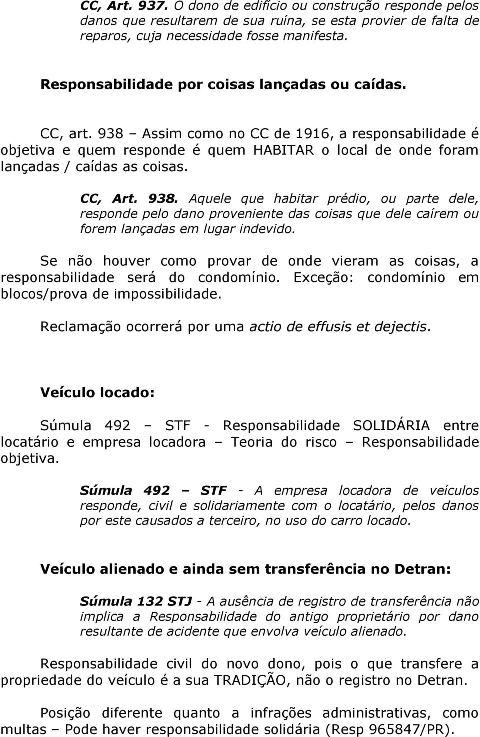 CC, Art. 938. Aquele que habitar prédio, ou parte dele, responde pelo dano proveniente das coisas que dele caírem ou forem lançadas em lugar indevido.