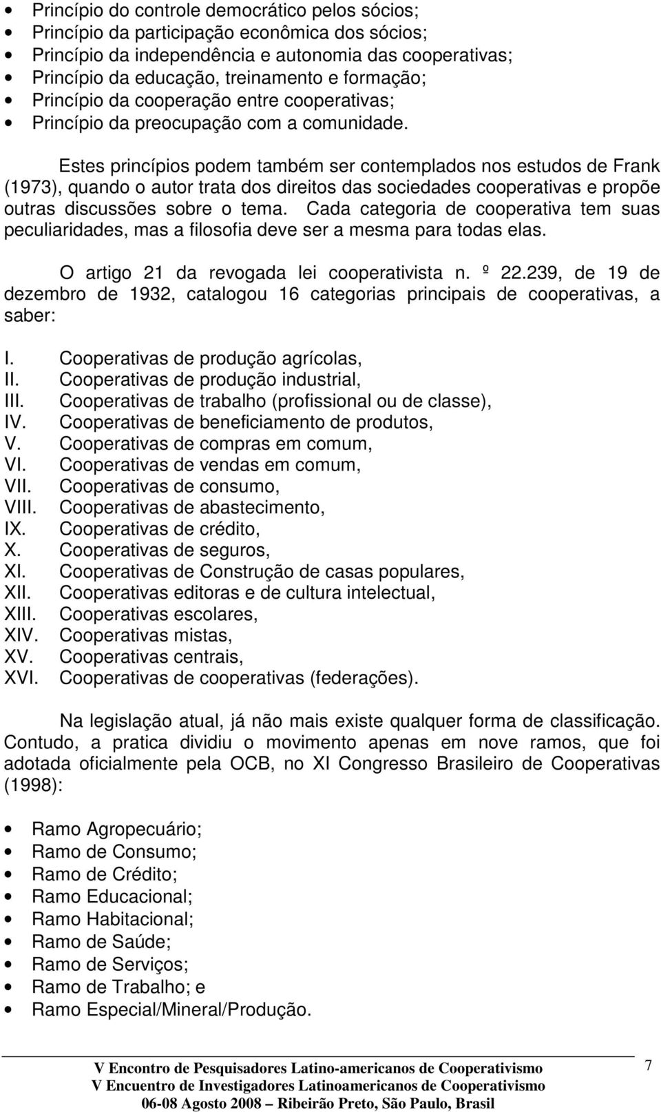 Estes princípios podem também ser contemplados nos estudos de Frank (1973), quando o autor trata dos direitos das sociedades cooperativas e propõe outras discussões sobre o tema.