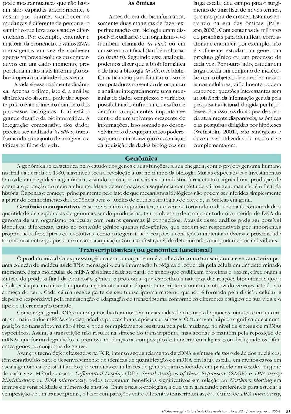 operacionalidade do sistema. A vida é essencialmente dinâmica. Apenas o filme, isto é, a análise dinâmica do sistema, pode dar suporte para o entendimento completo dos processos biológicos.