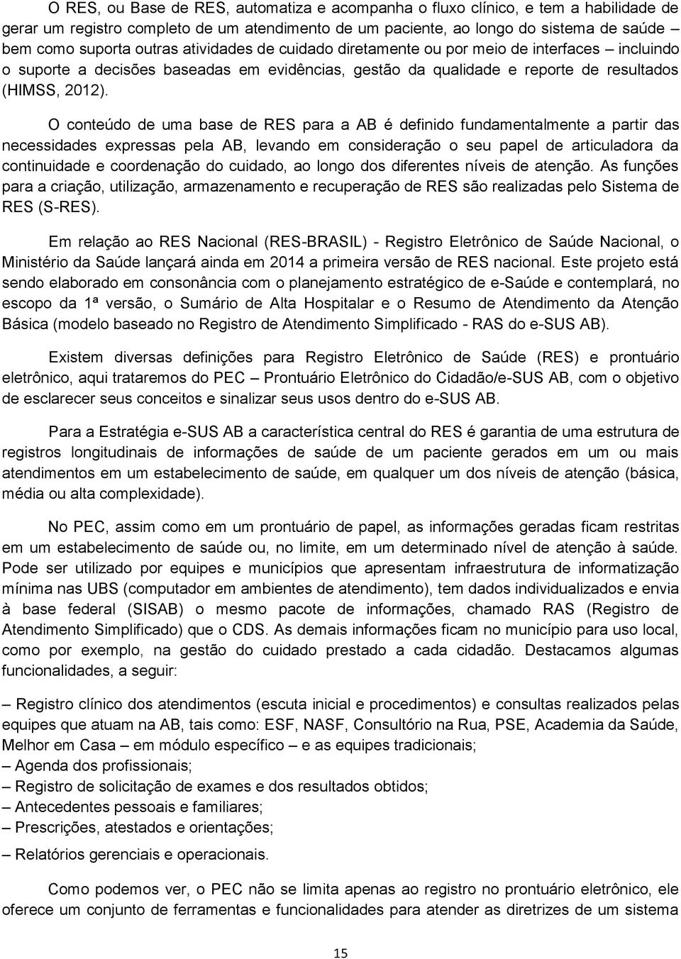 O conteúdo de uma base de RES para a AB é definido fundamentalmente a partir das necessidades expressas pela AB, levando em consideração o seu papel de articuladora da continuidade e coordenação do