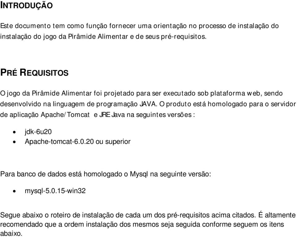 O produto está homologado para o servidor de aplicação Apache/Tomcat e JRE Java na seguintes versões : jdk-6u20 