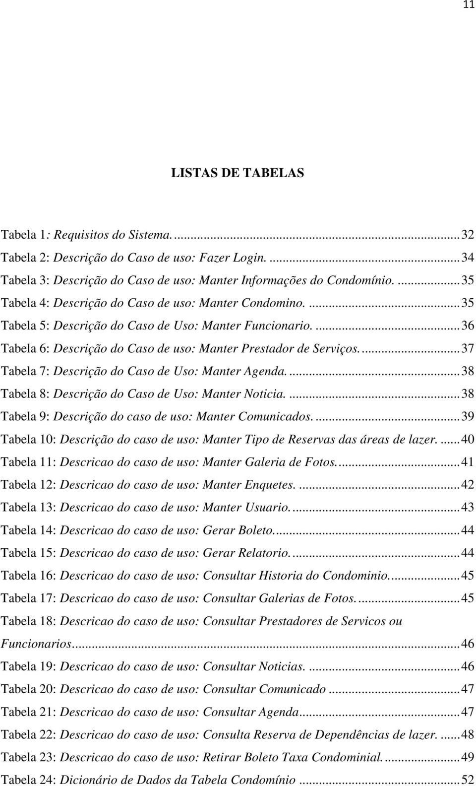 ... 37 Tabela 7: Descrição do Caso de Uso: Manter Agenda.... 38 Tabela 8: Descrição do Caso de Uso: Manter Noticia.... 38 Tabela 9: Descrição do caso de uso: Manter Comunicados.