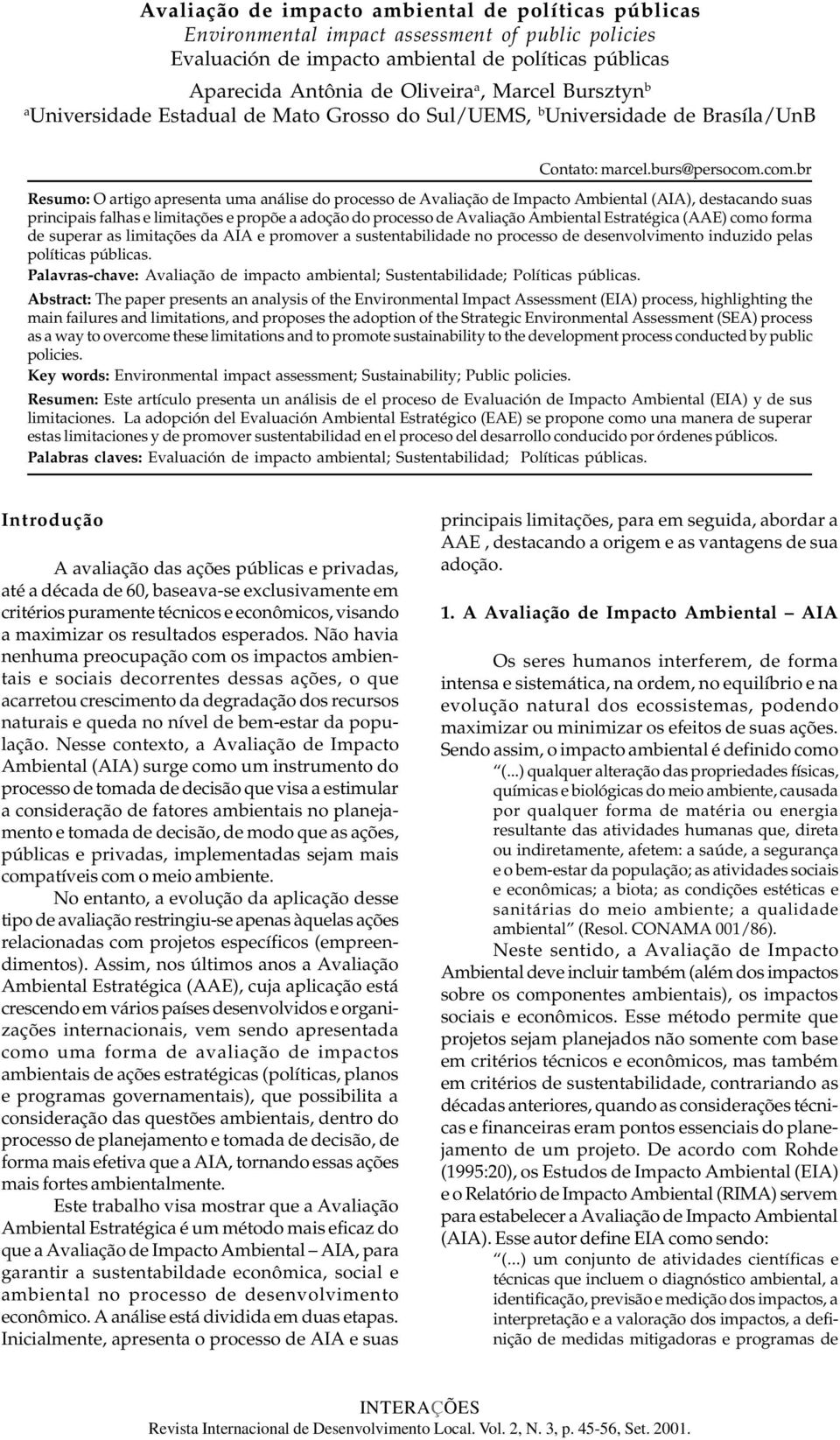 com.br Resumo: O artigo apresenta uma análise do processo de Avaliação de Impacto Ambiental (AIA), destacando suas principais falhas e limitações e propõe a adoção do processo de Avaliação Ambiental