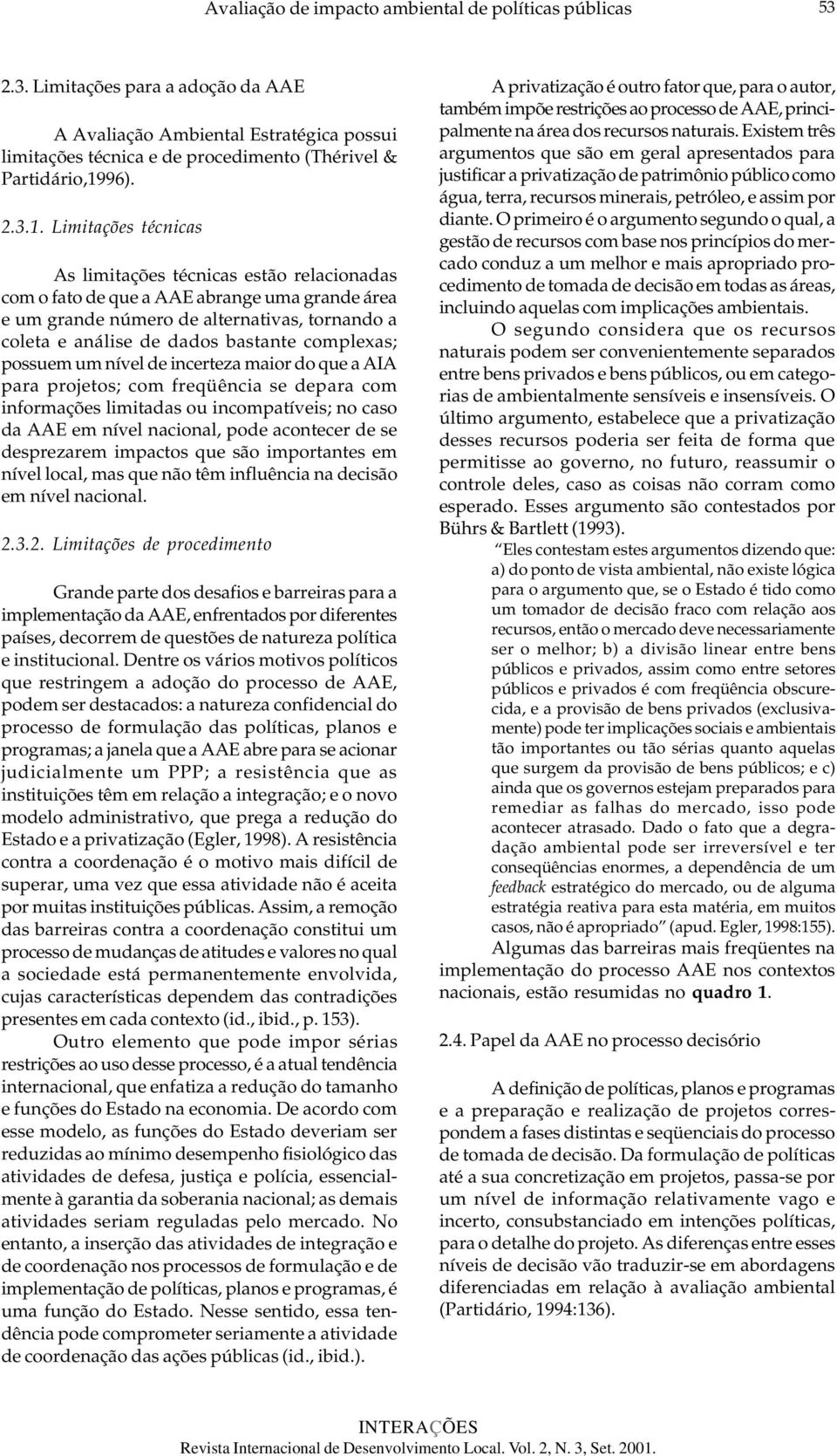 Limitações técnicas As limitações técnicas estão relacionadas com o fato de que a AAE abrange uma grande área e um grande número de alternativas, tornando a coleta e análise de dados bastante