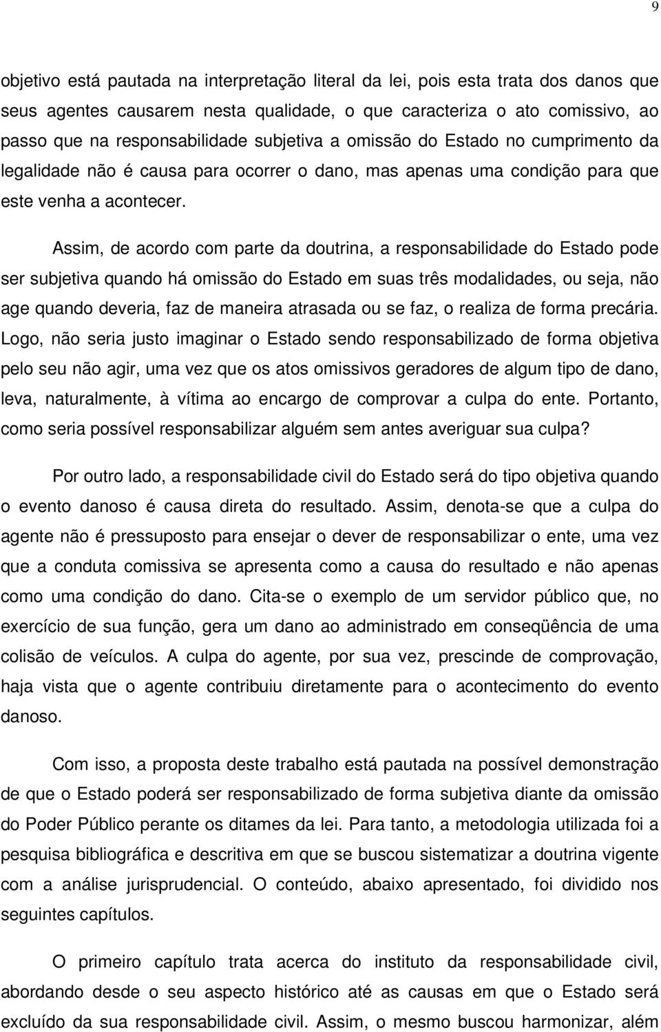 Assim, de acordo com parte da doutrina, a responsabilidade do Estado pode ser subjetiva quando há omissão do Estado em suas três modalidades, ou seja, não age quando deveria, faz de maneira atrasada