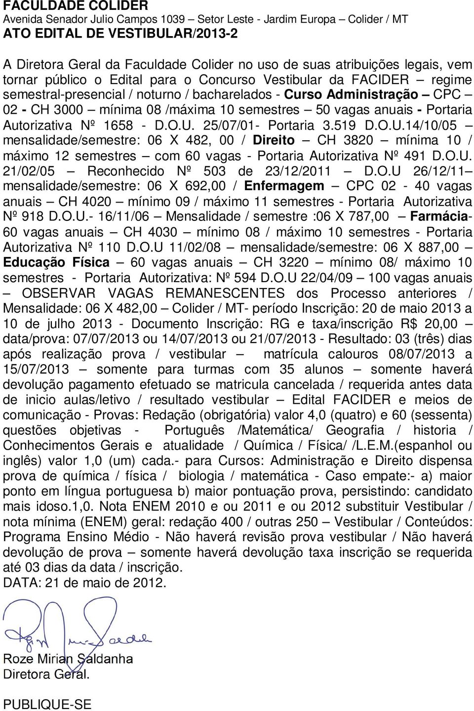 519 D.O.U.14/10/05 máximo 12 semestres com 60 vagas - Portaria Autorizativa Nº 491 D.O.U. 21/02/05 Reconhecido Nº 503 de 23/12/2011 D.O.U 26/12/11 mensalidade/semestre: 06 X 692,00 / Enfermagem CPC 02-40 vagas Nº 918 D.