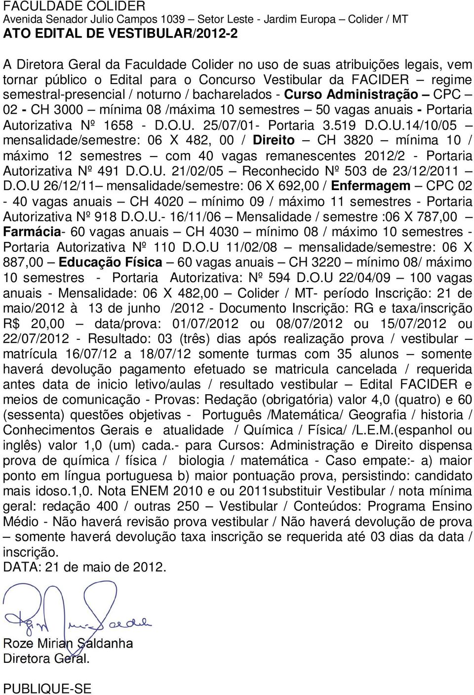 519 D.O.U.14/10/05 máximo 12 semestres com 40 vagas remanescentes 2012/2 - Portaria Autorizativa Nº 491 D.O.U. 21/02/05 Reconhecido Nº 503 de 23/12/2011 D.O.U 26/12/11 mensalidade/semestre: 06 X 692,00 / Enfermagem CPC 02-40 vagas anuais CH 4020 mínimo 09 / máximo 11 semestres - Portaria Autorizativa Nº 918 D.