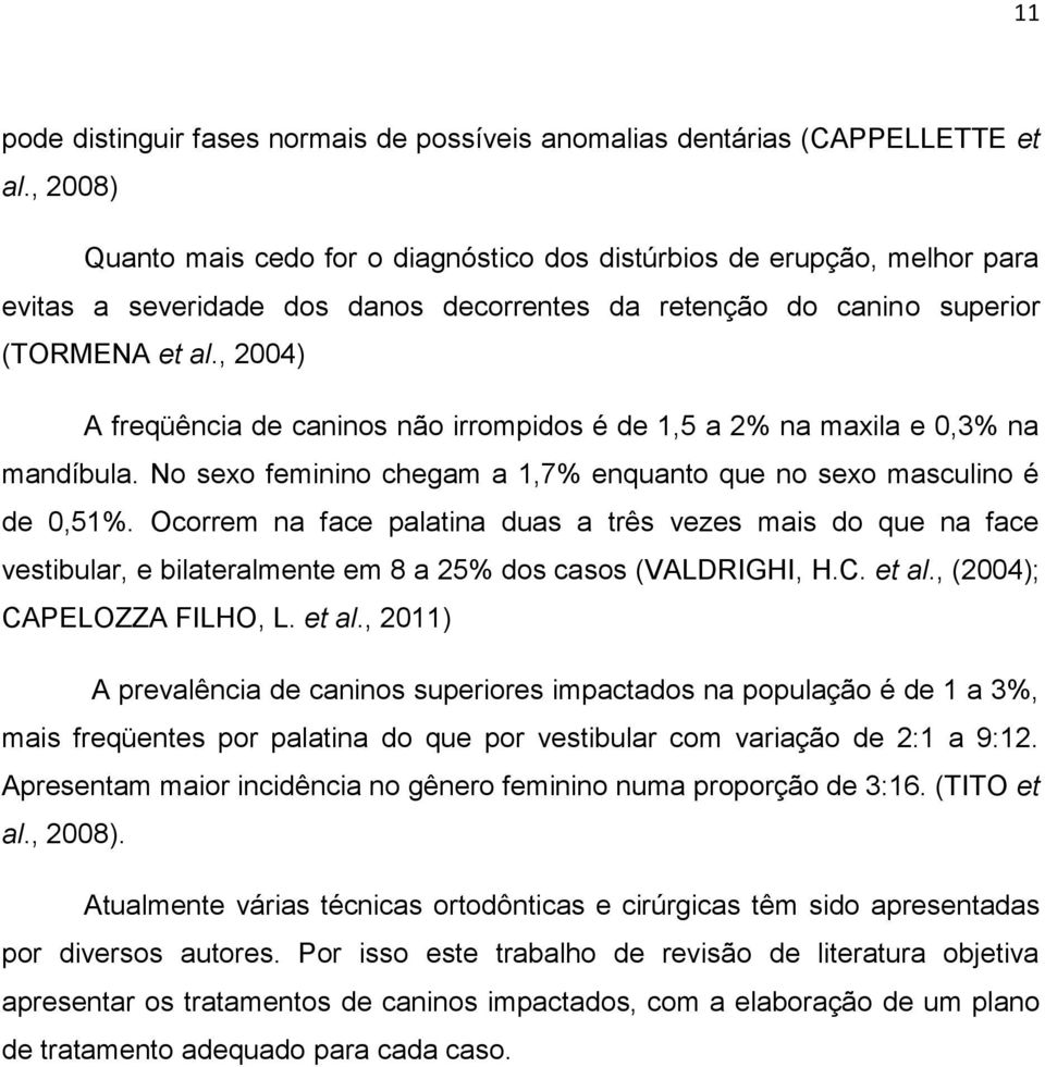 , 2004) A freqüência de caninos não irrompidos é de 1,5 a 2% na maxila e 0,3% na mandíbula. No sexo feminino chegam a 1,7% enquanto que no sexo masculino é de 0,51%.