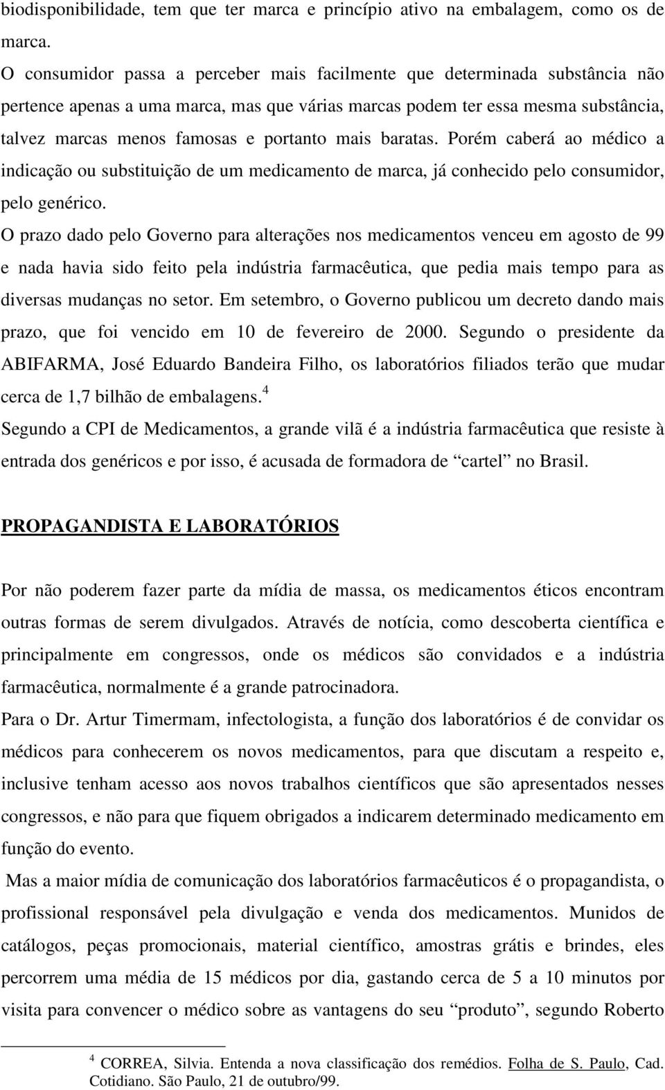 mais baratas. Porém caberá ao médico a indicação ou substituição de um medicamento de marca, já conhecido pelo consumidor, pelo genérico.