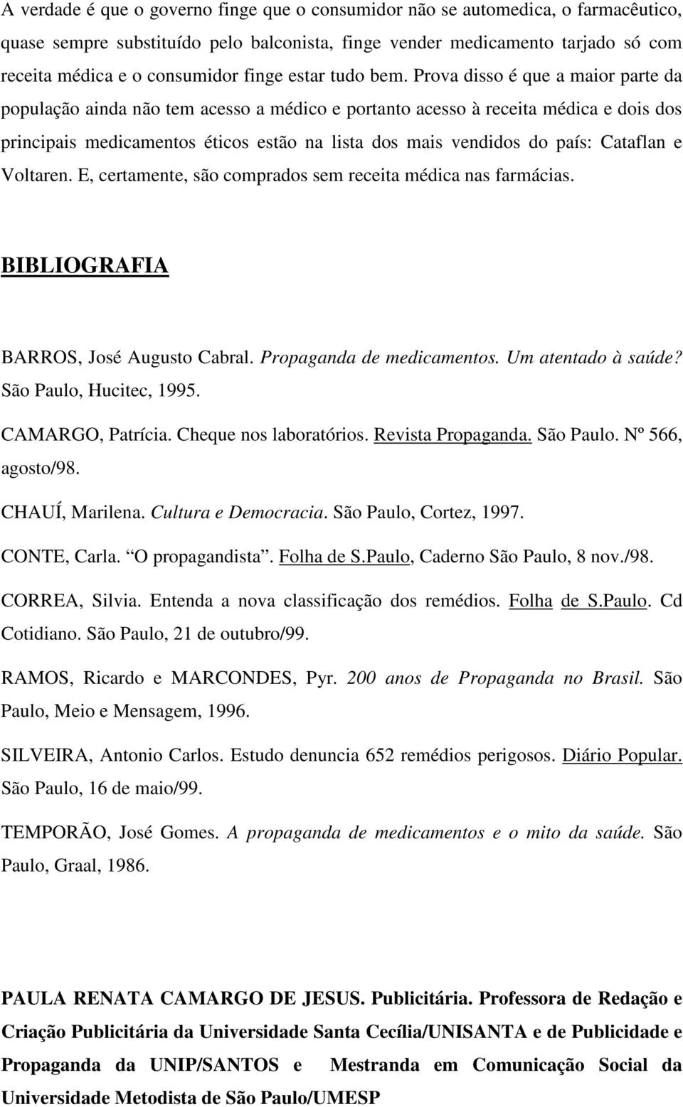 Prova disso é que a maior parte da população ainda não tem acesso a médico e portanto acesso à receita médica e dois dos principais medicamentos éticos estão na lista dos mais vendidos do país: