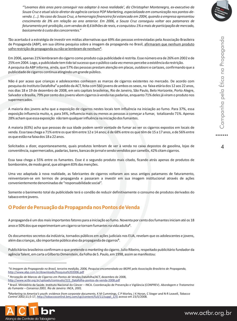 Em 2006, a Souza Cruz conseguiu voltar aos patamares de faturamento pré-proibição, com vendas de 8,6 bilhões de reais, e conquistou 1% a mais de participação de mercado, basicamente à custa dos