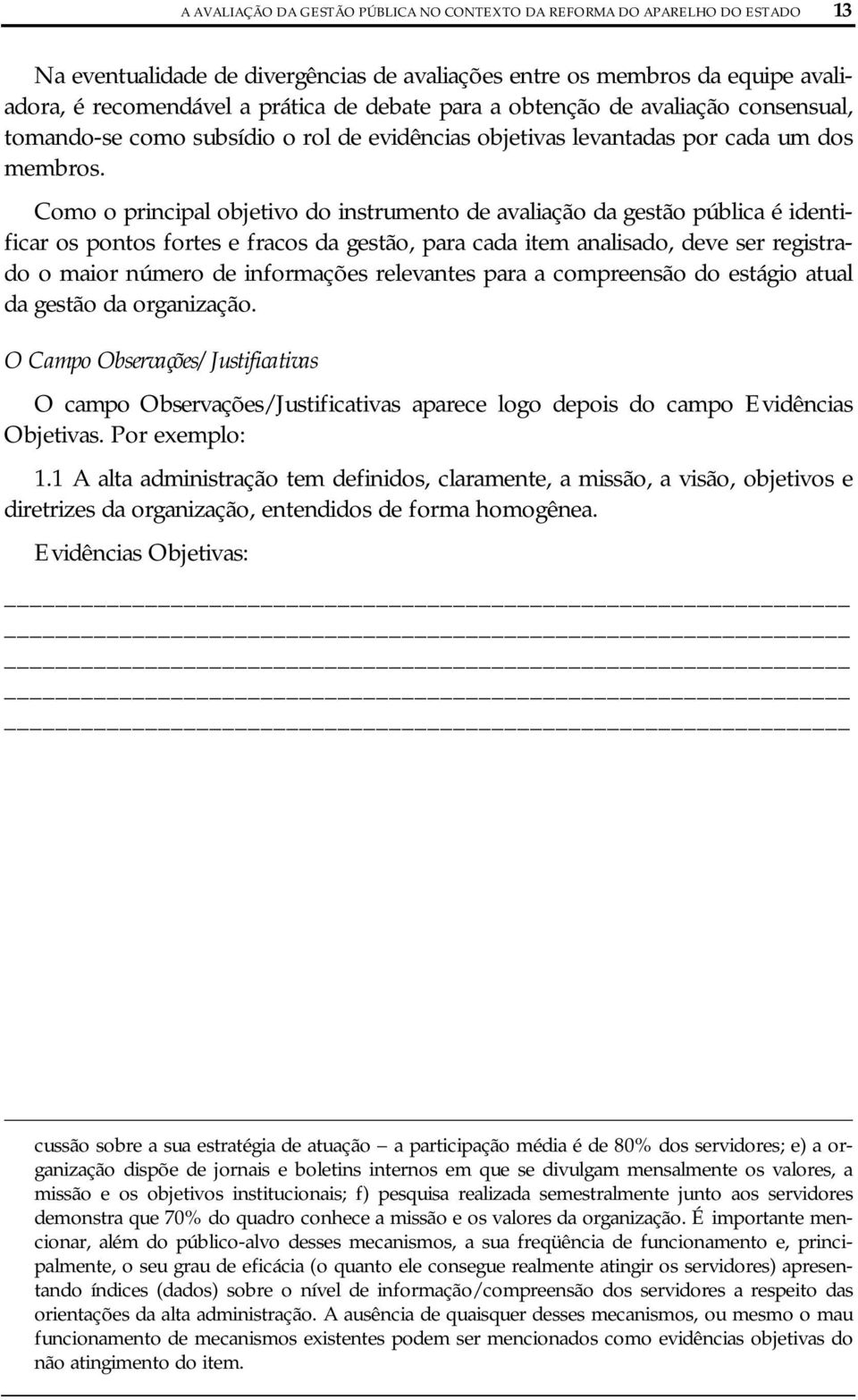 Como o principal objetivo do instrumento de avaliação da gestão pública é identificar os pontos fortes e fracos da gestão, para cada item analisado, deve ser registrado o maior número de informações