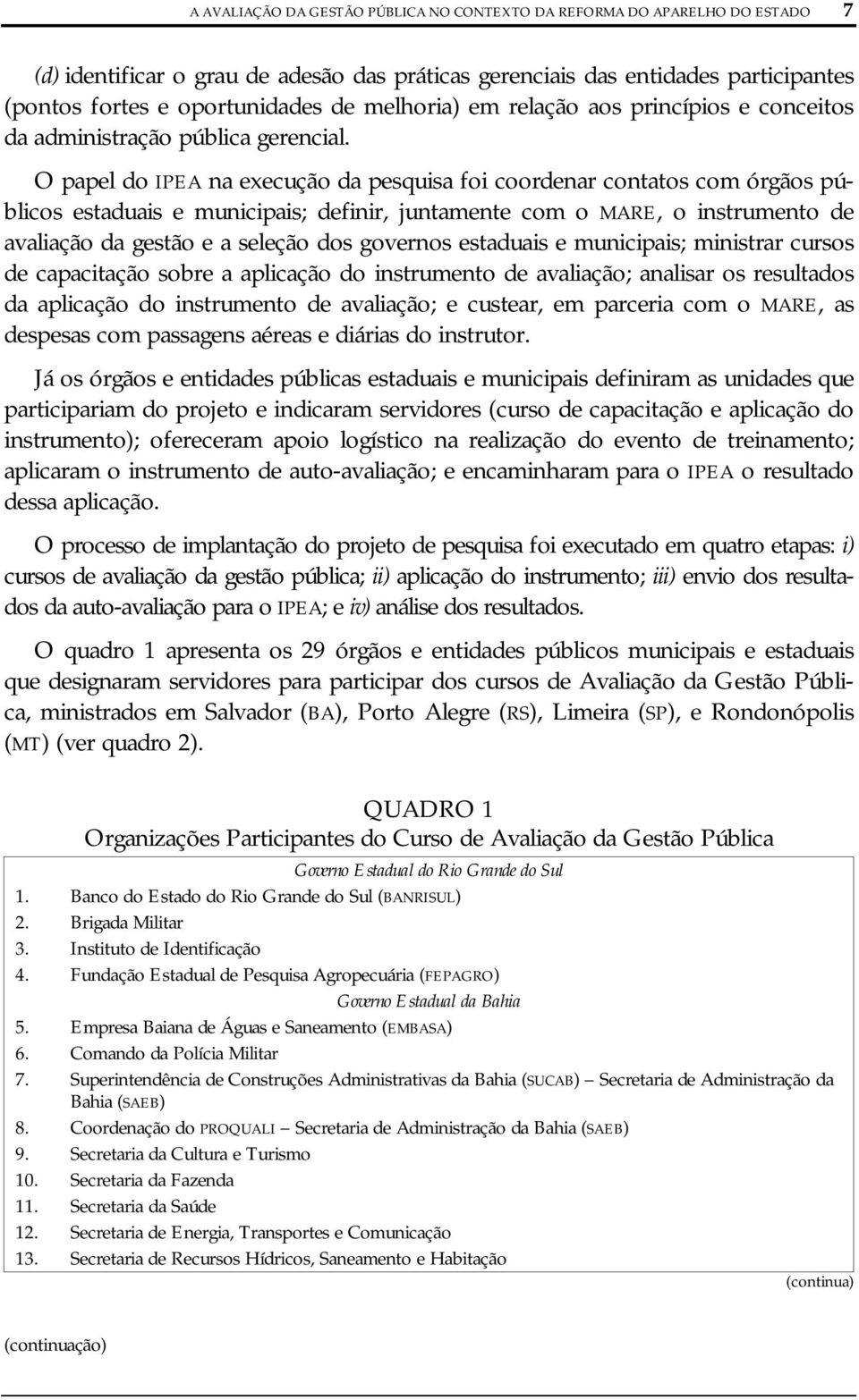 O papel do IPEA na execução da pesquisa foi coordenar contatos com órgãos públicos estaduais e municipais; definir, juntamente com o MARE, o instrumento de avaliação da gestão e a seleção dos