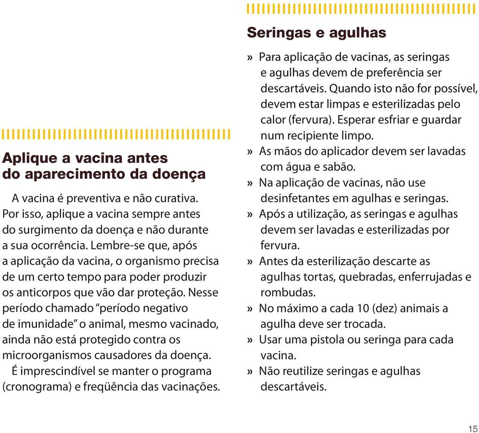 Lembre-se que, após a aplicação da vacina, o organismo precisa de um certo tempo para poder produzir os anticorpos que vão dar proteção.