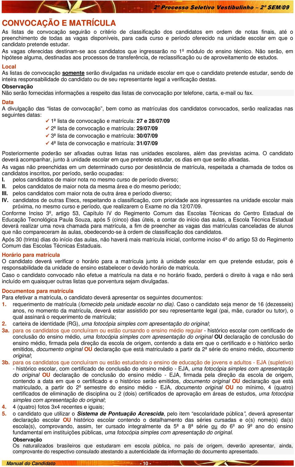 As vagas oferecidas destinam-se aos candidatos que ingressarão no 1º módulo do ensino técnico.