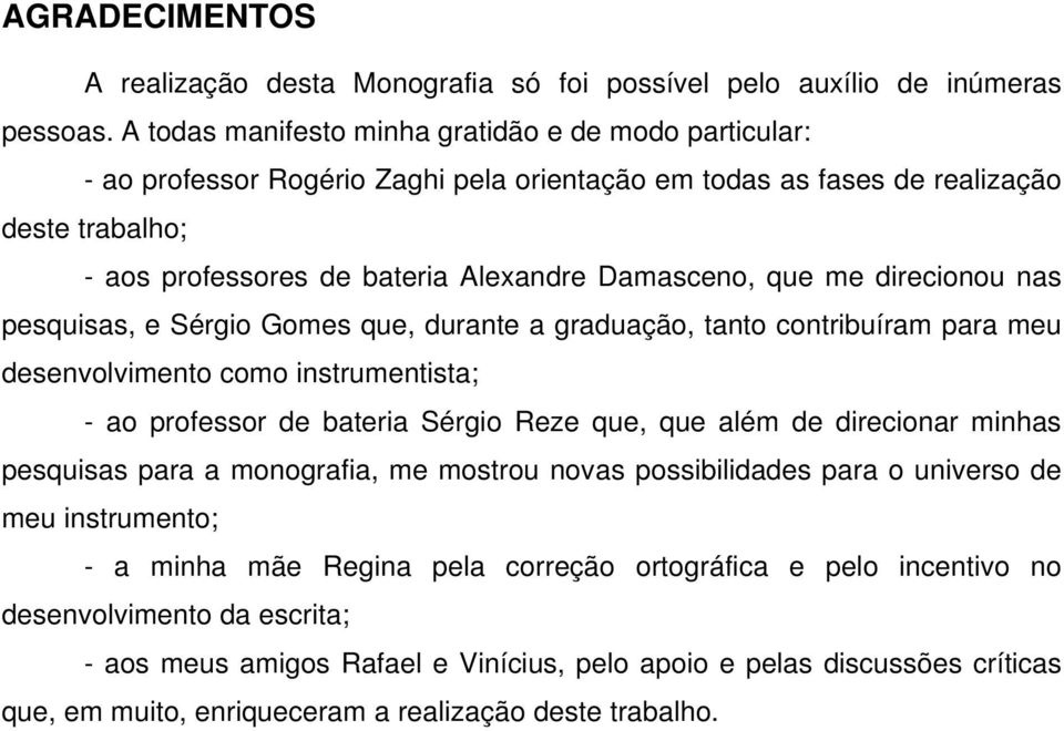 que me direcionou nas pesquisas, e Sérgio Gomes que, durante a graduação, tanto contribuíram para meu desenvolvimento como instrumentista; - ao professor de bateria Sérgio Reze que, que além de