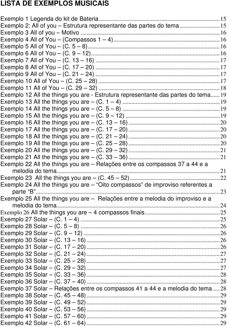 ..17 Exemplo 9 All of You (C. 21 24)...17 Exemplo 10 All of You (C. 25 28)...17 Exemplo 11 All of You (C. 29 32)...18 Exemplo 12 All the things you are - Estrutura representante das partes do tema.