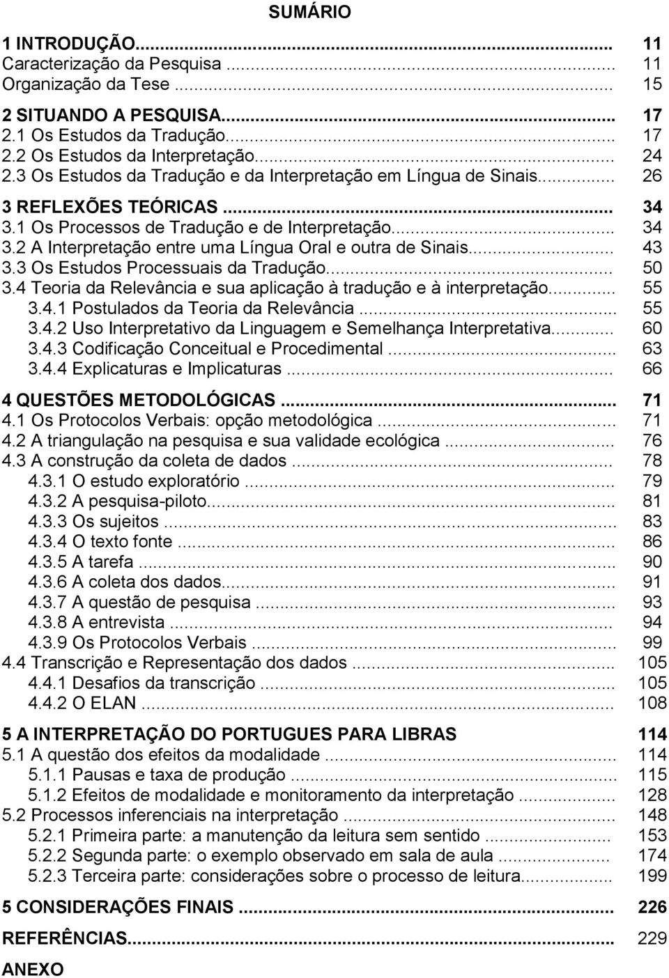 .. 43 3.3 Os Estudos Processuais da Tradução... 50 3.4 Teoria da Relevância e sua aplicação à tradução e à interpretação... 55 3.4.1 Postulados da Teoria da Relevância... 55 3.4.2 Uso Interpretativo da Linguagem e Semelhança Interpretativa.