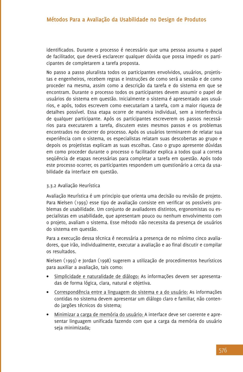 descrição da tarefa e do sistema em que se encontram. Durante o processo todos os participantes devem assumir o papel de usuários do sistema em questão.