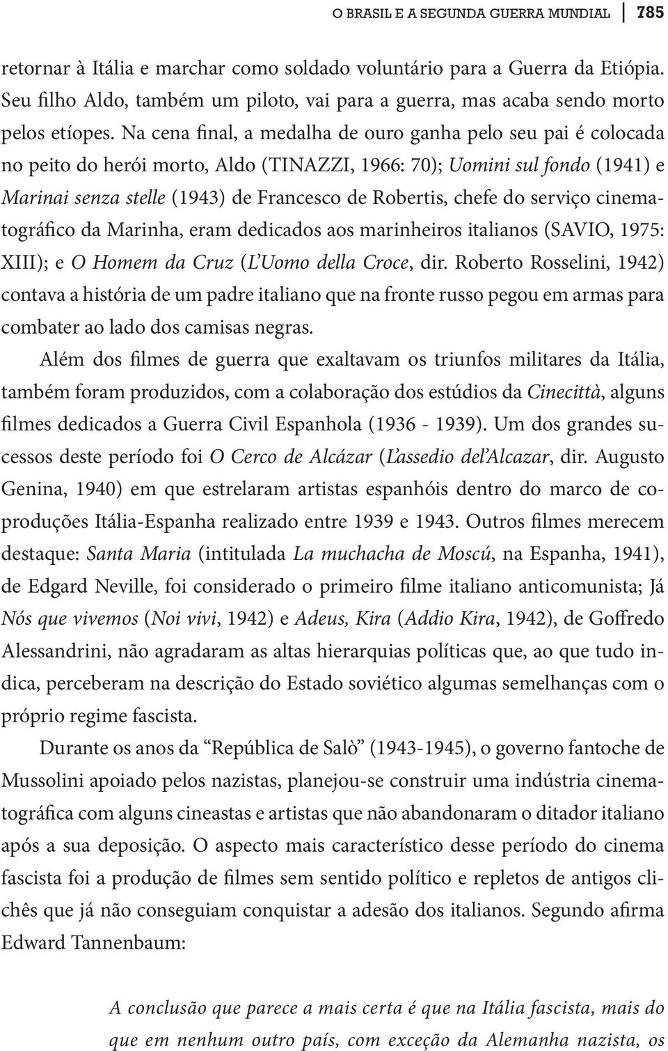 Na cena final, a medalha de ouro ganha pelo seu pai é colocada no peito do herói morto, Aldo (TINAZZI, 1966: 70); Uomini sul fondo (1941) e Marinai senza stelle (1943) de Francesco de Robertis, chefe