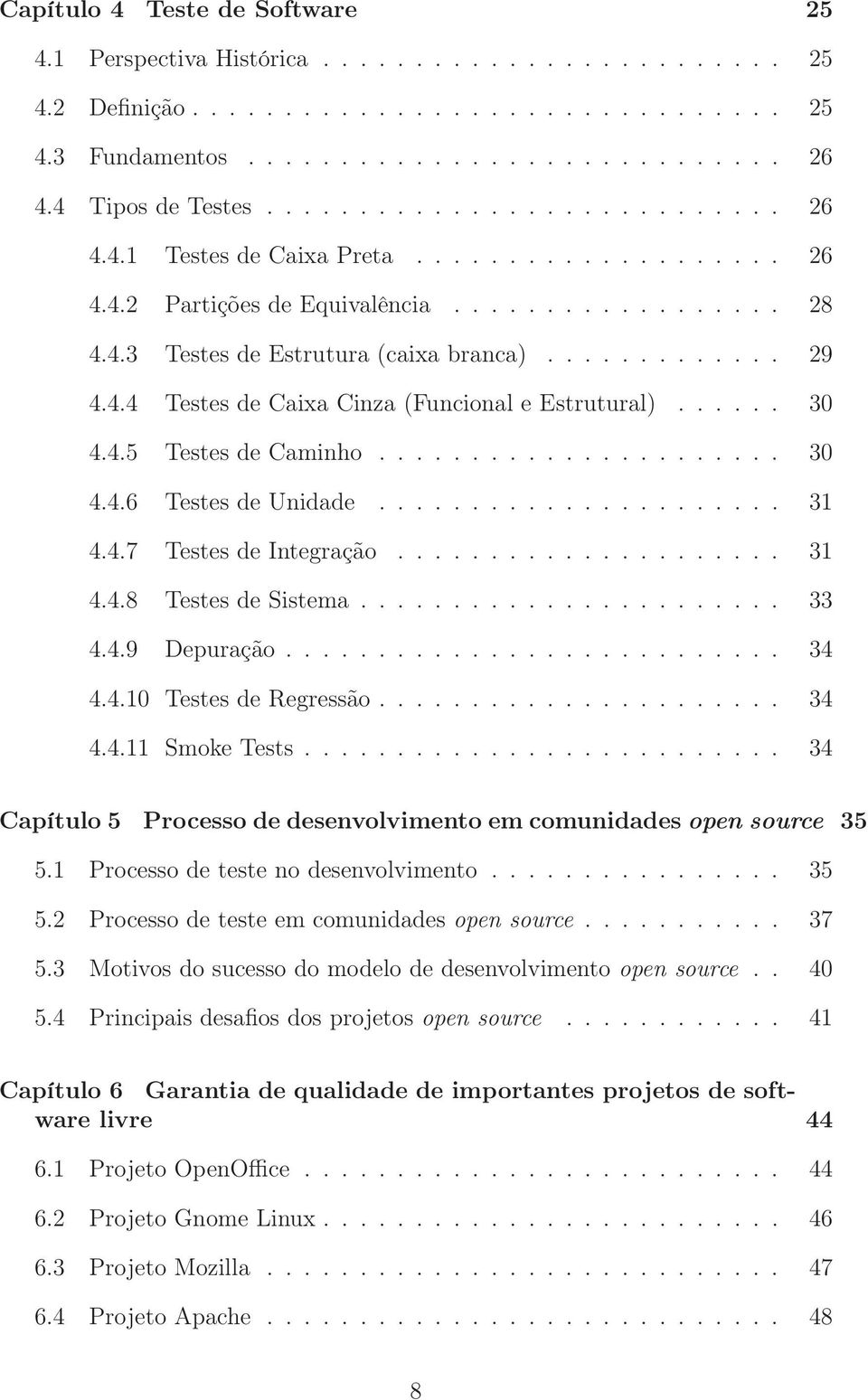 4.4 Testes de Caixa Cinza (Funcional e Estrutural)...... 30 4.4.5 Testes de Caminho...................... 30 4.4.6 Testes de Unidade...................... 31 4.4.7 Testes de Integração..................... 31 4.4.8 Testes de Sistema.