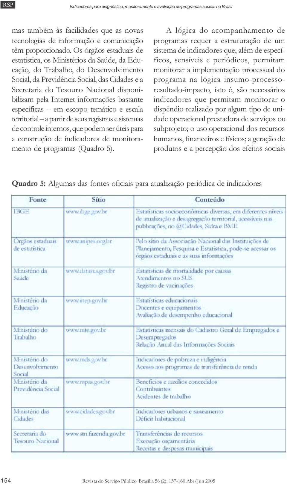 pela Internet informações bastante específicas em escopo temático e escala territorial a partir de seus registros e sistemas de controle internos, que podem ser úteis para a construção de indicadores