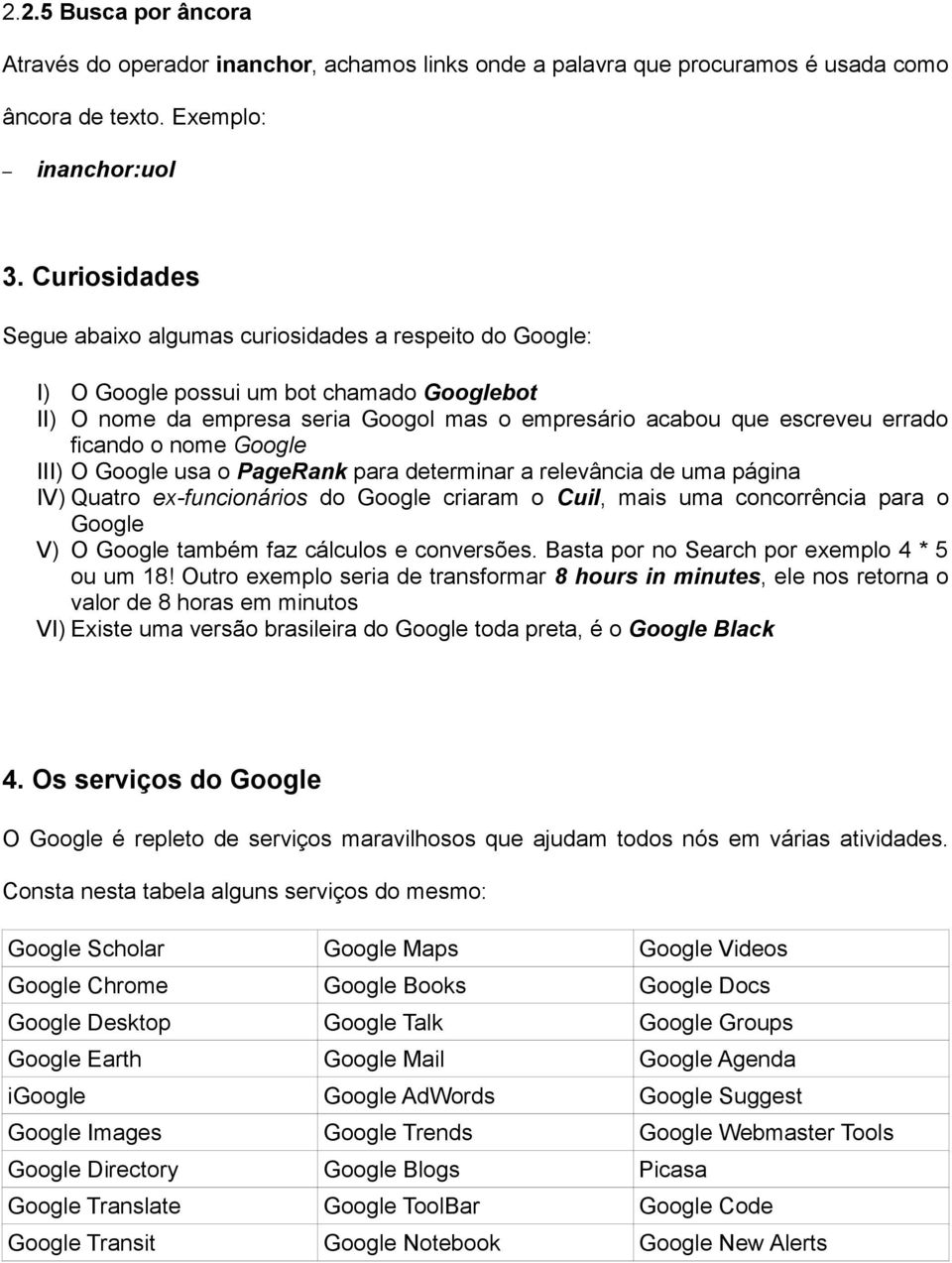 o nome Google III) O Google usa o PageRank para determinar a relevância de uma página IV) Quatro ex-funcionários do Google criaram o Cuil, mais uma concorrência para o Google V) O Google também faz
