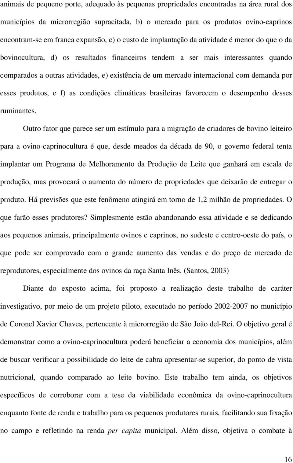 de um mercado internacional com demanda por esses produtos, e f) as condições climáticas brasileiras favorecem o desempenho desses ruminantes.