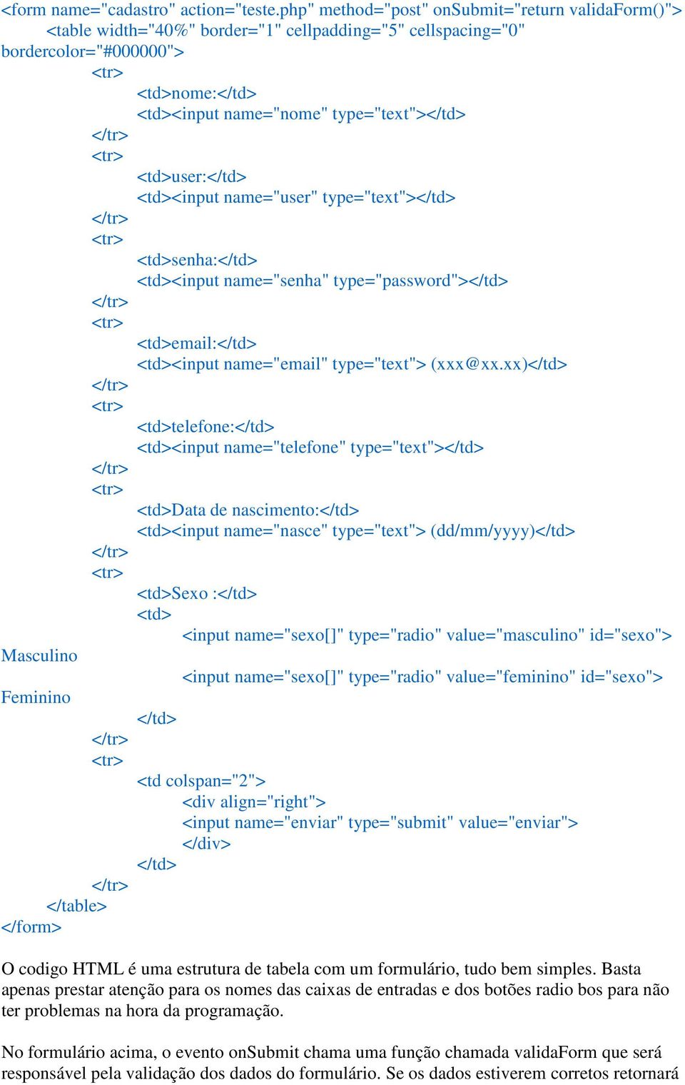 <td>user:</td> <td><input name="user" type="text"></td> <td>senha:</td> <td><input name="senha" type="password"></td> <td>email:</td> <td><input name="email" type="text"> (xxx@xx.