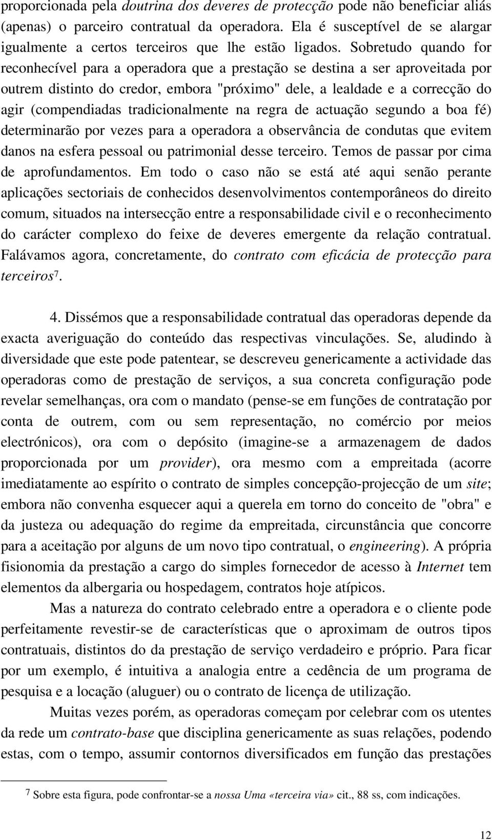 Sobretudo quando for reconhecível para a operadora que a prestação se destina a ser aproveitada por outrem distinto do credor, embora "próximo" dele, a lealdade e a correcção do agir (compendiadas