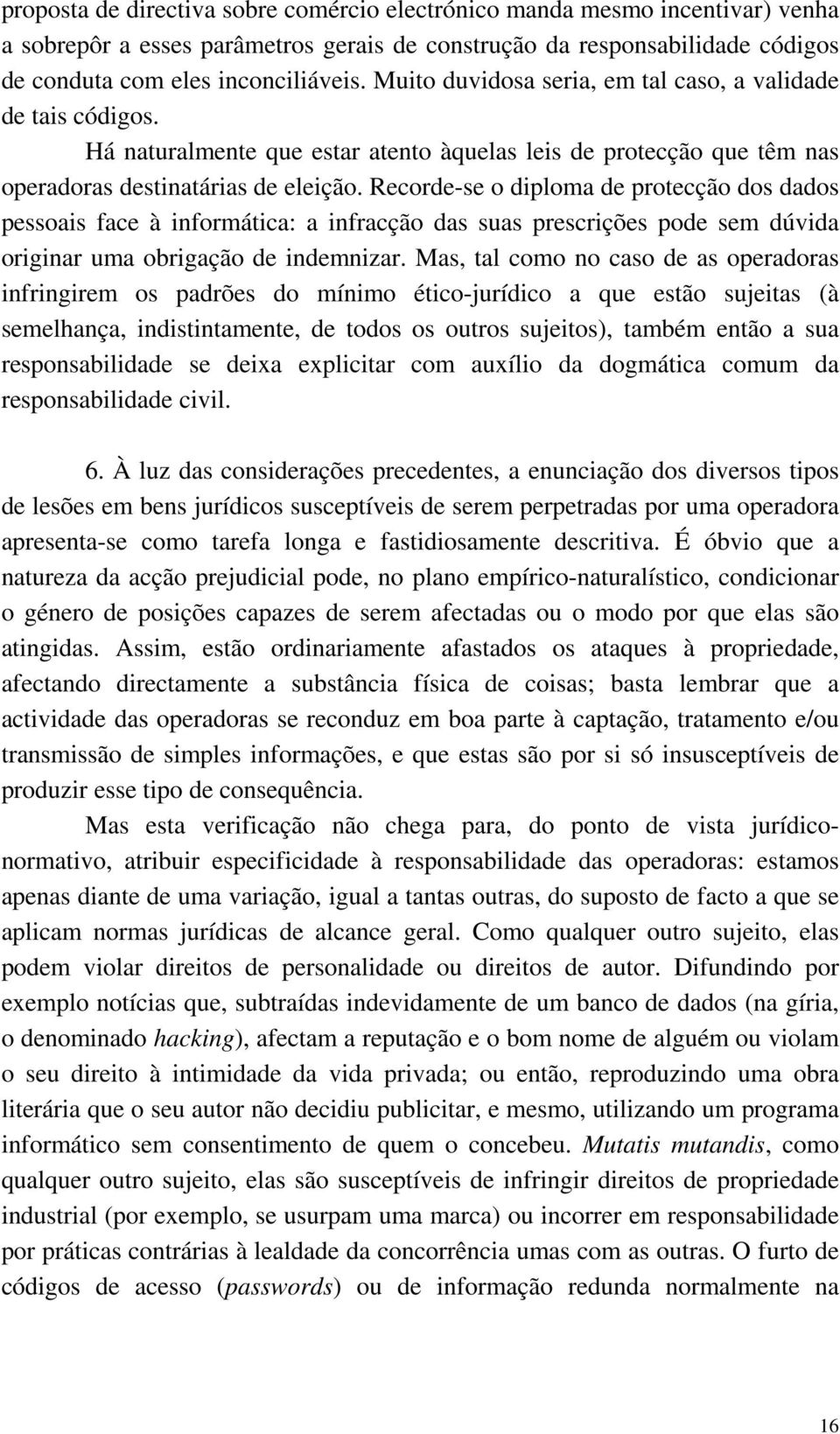 Recorde-se o diploma de protecção dos dados pessoais face à informática: a infracção das suas prescrições pode sem dúvida originar uma obrigação de indemnizar.