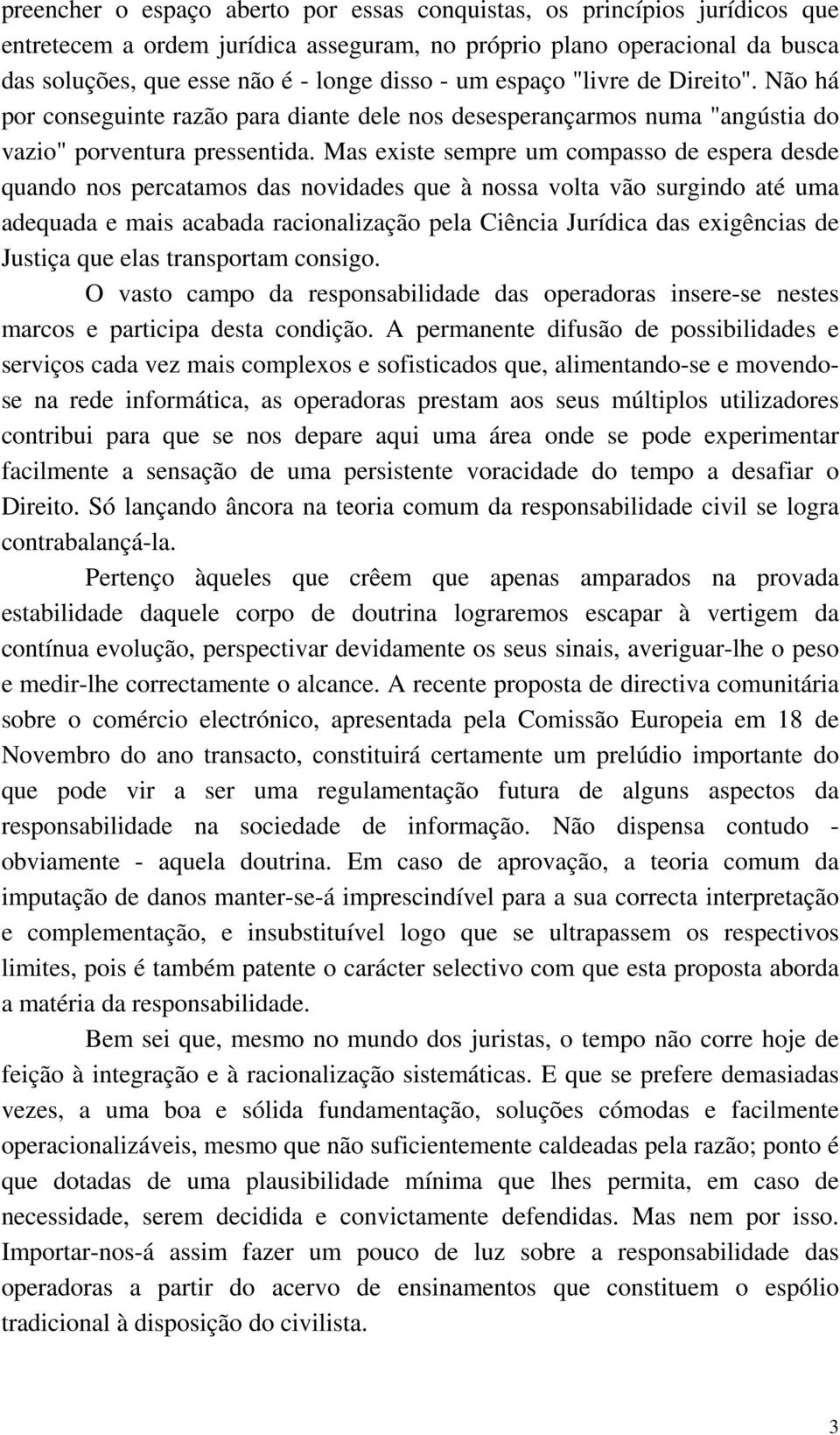 Mas existe sempre um compasso de espera desde quando nos percatamos das novidades que à nossa volta vão surgindo até uma adequada e mais acabada racionalização pela Ciência Jurídica das exigências de