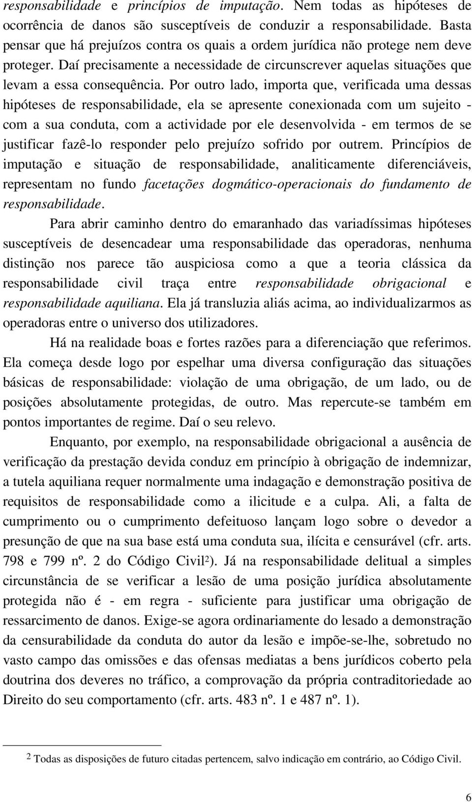 Por outro lado, importa que, verificada uma dessas hipóteses de responsabilidade, ela se apresente conexionada com um sujeito - com a sua conduta, com a actividade por ele desenvolvida - em termos de