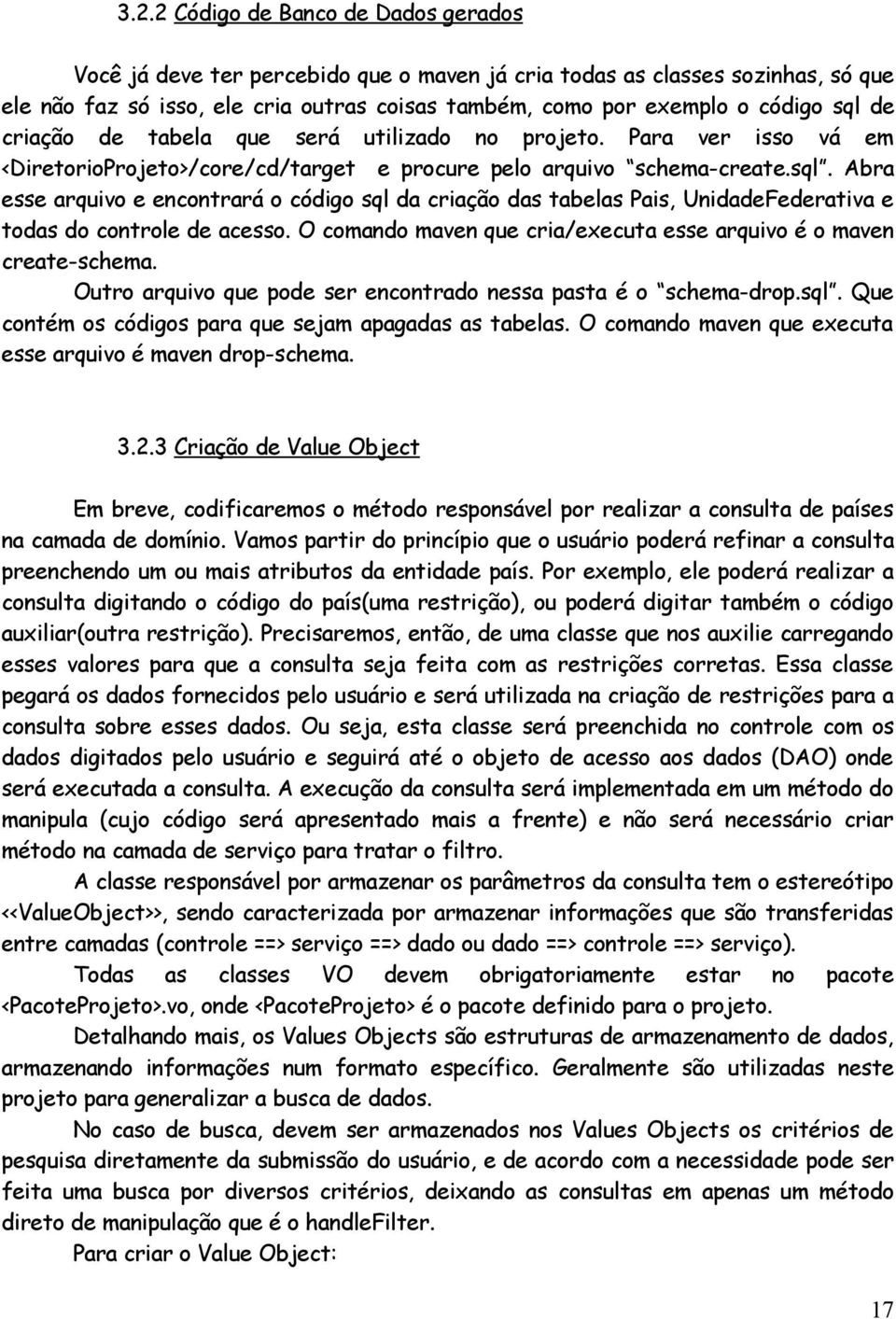 O comando maven que cria/executa esse arquivo é o maven create-schema. Outro arquivo que pode ser encontrado nessa pasta é o schema-drop.sql. Que contém os códigos para que sejam apagadas as tabelas.