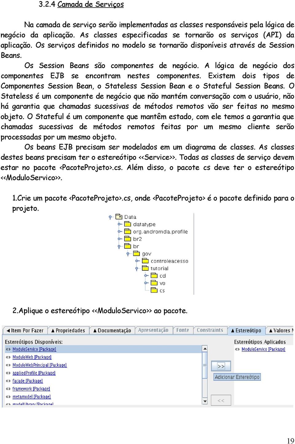 Existem dois tipos de Componentes Session Bean, o Stateless Session Bean e o Stateful Session Beans.