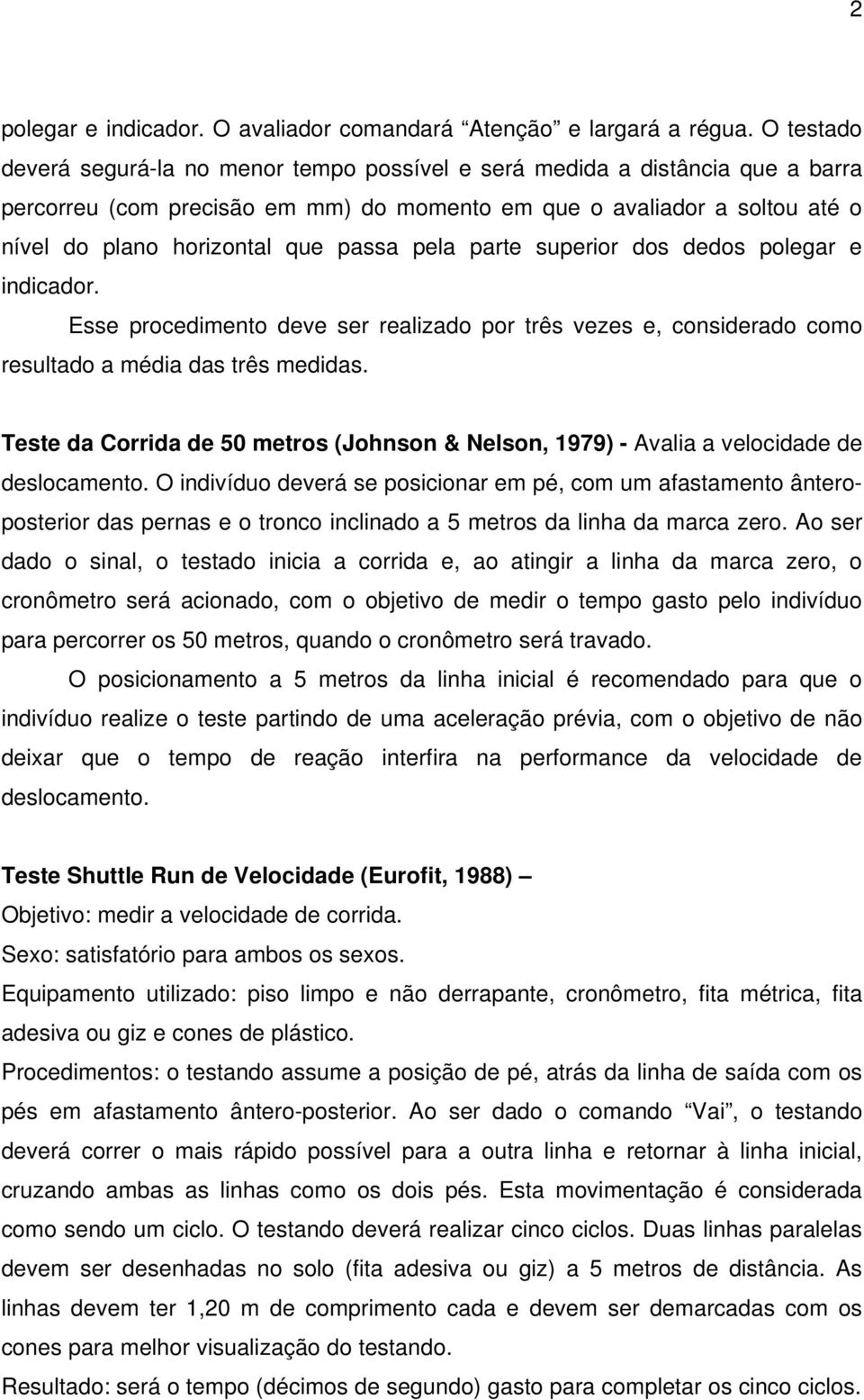 passa pela parte superior dos dedos polegar e indicador. Esse procedimento deve ser realizado por três vezes e, considerado como resultado a média das três medidas.