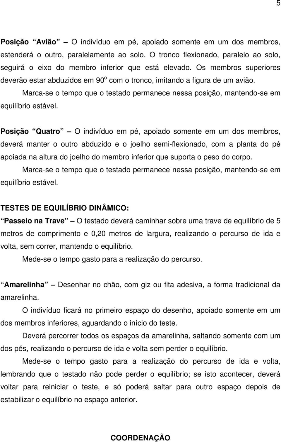 Marca-se o tempo que o testado permanece nessa posição, mantendo-se em equilíbrio estável.