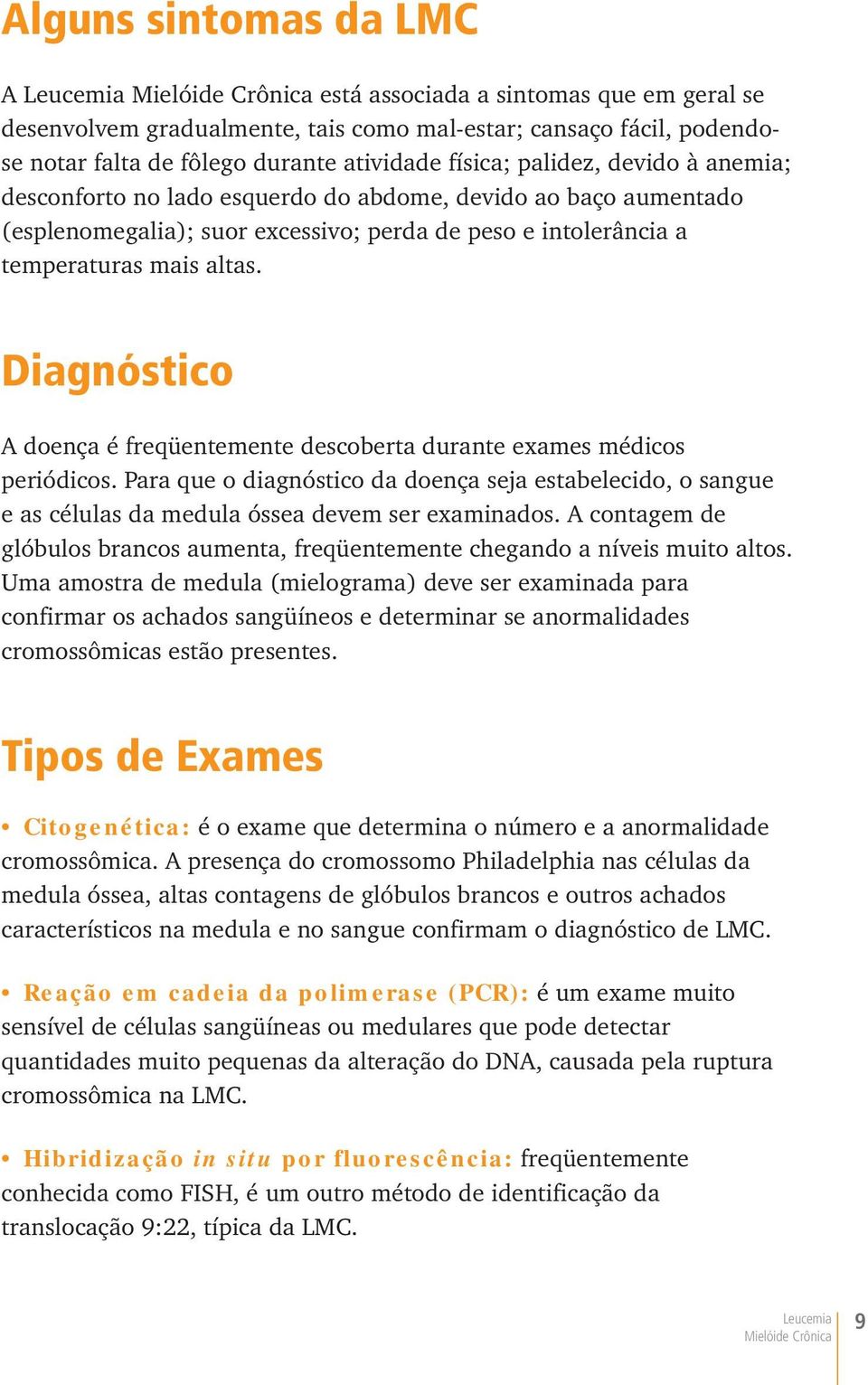 Diagnóstico A doença é freqüentemente descoberta durante exames médicos periódicos. Para que o diagnóstico da doença seja estabelecido, o sangue e as células da medula óssea devem ser examinados.