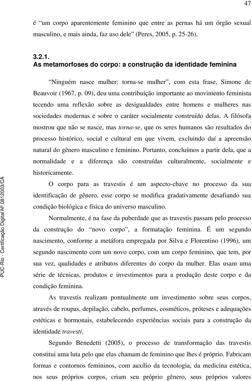 09), deu uma contribuição importante ao movimento feminista tecendo uma reflexão sobre as desigualdades entre homens e mulheres nas sociedades modernas e sobre o caráter socialmente construído delas.