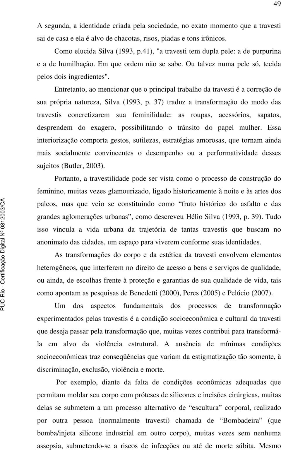 Entretanto, ao mencionar que o principal trabalho da travesti é a correção de sua própria natureza, Silva (1993, p.