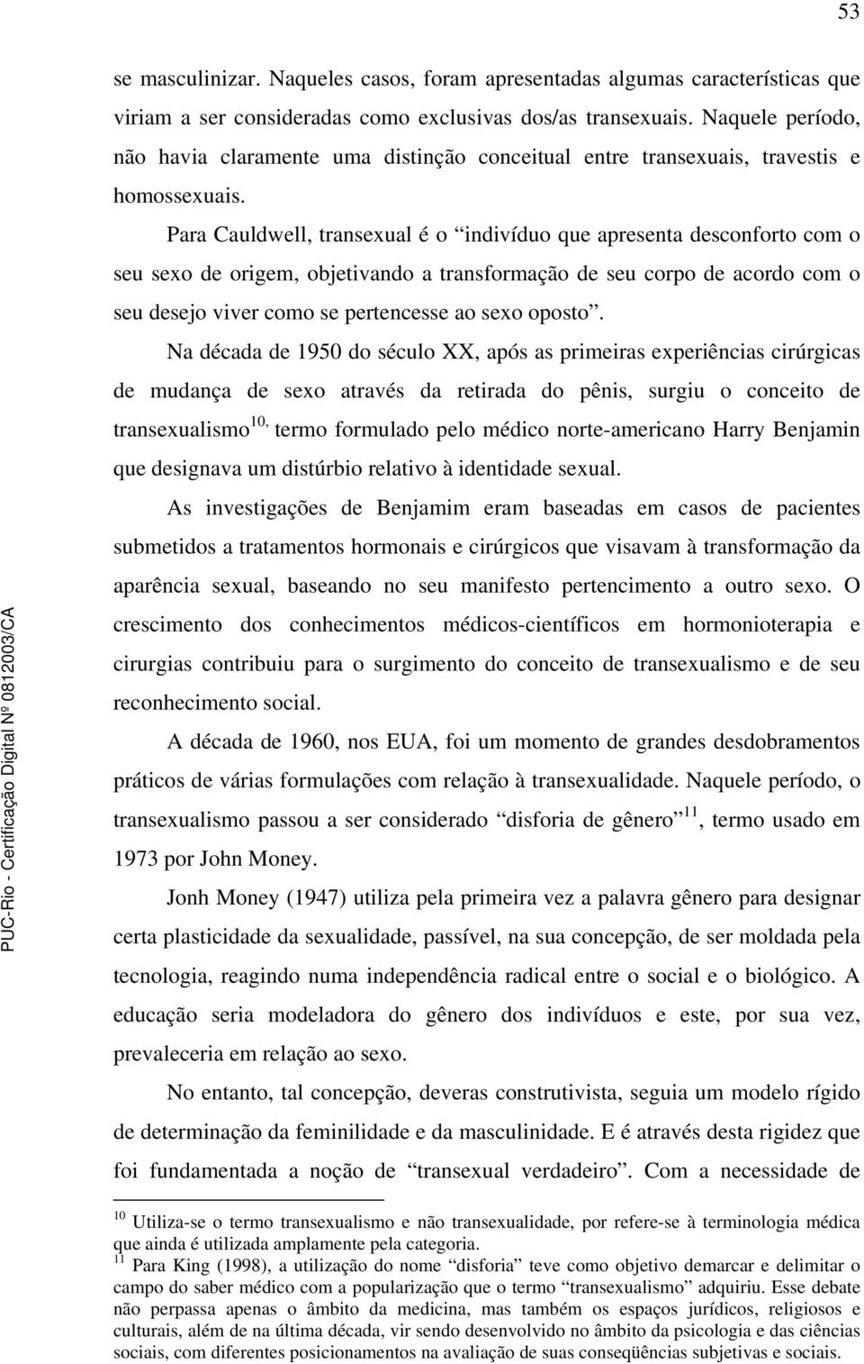 Para Cauldwell, transexual é o indivíduo que apresenta desconforto com o seu sexo de origem, objetivando a transformação de seu corpo de acordo com o seu desejo viver como se pertencesse ao sexo